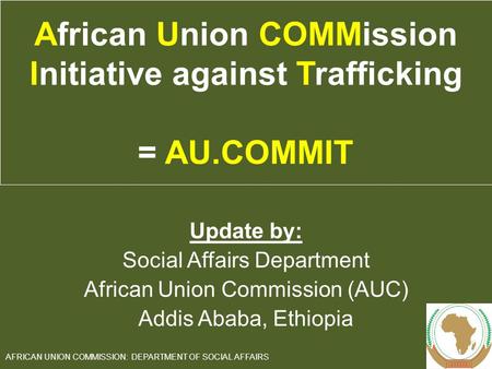 Update by: Social Affairs Department African Union Commission (AUC) Addis Ababa, Ethiopia 1 AFRICAN UNION COMMISSION: DEPARTMENT OF SOCIAL AFFAIRS African.