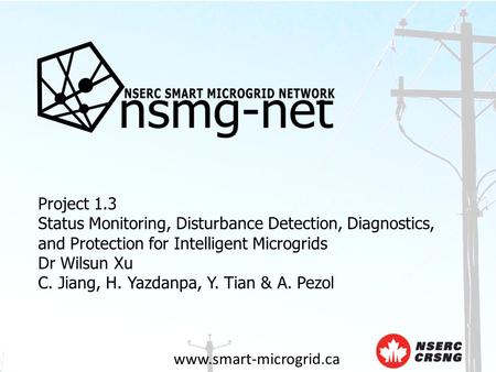 Www.smart-microgrid.ca Project 1.3 Status Monitoring, Disturbance Detection, Diagnostics, and Protection for Intelligent Microgrids Dr Wilsun Xu C. Jiang,