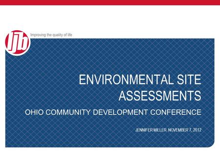 ENVIRONMENTAL SITE ASSESSMENTS OHIO COMMUNITY DEVELOPMENT CONFERENCE JENNIFER MILLER NOVEMBER 7, 2012.