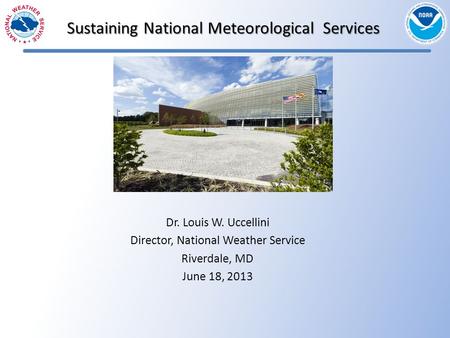 Sustaining National Meteorological Services Dr. Louis W. Uccellini Director, National Weather Service Riverdale, MD June 18, 2013.