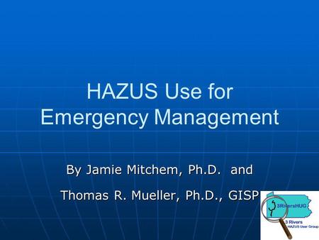 HAZUS Use for Emergency Management By Jamie Mitchem, Ph.D. and Thomas R. Mueller, Ph.D., GISP.