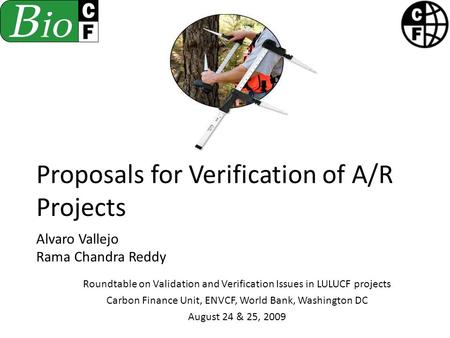 Proposals for Verification of A/R Projects Alvaro Vallejo Rama Chandra Reddy Roundtable on Validation and Verification Issues in LULUCF projects Carbon.