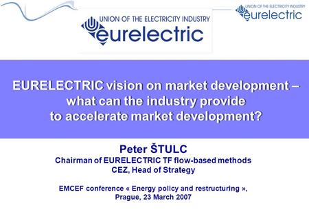 EURELECTRIC vision on market development – what can the industry provide to accelerate market development? Peter ŠTULC Chairman of EURELECTRIC TF flow-based.