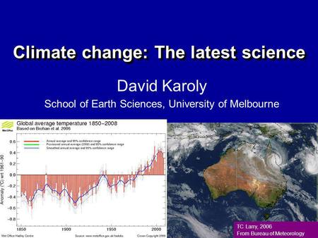 Climate change: The latest science David Karoly School of Earth Sciences, University of Melbourne TC Larry, 2006 From Bureau of Meteorology.