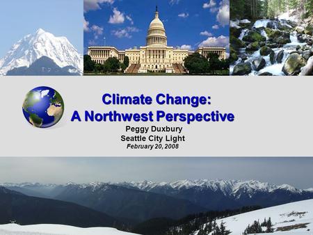 Climate Change: Climate Change: A Northwest Perspective Peggy Duxbury Seattle City Light February 20, 2008.