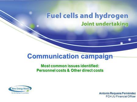 Communication campaign Most common issues identified: Personnel costs & Other direct costs Antonio Requena Fernández FCH JU Financial Officer.