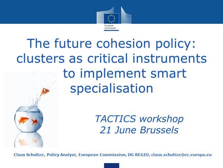 The future cohesion policy: clusters as critical instruments to implement smart specialisation Claus Schultze, Policy Analyst, European Commission, DG.