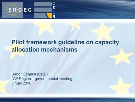 Benoît Esnault (CRE) NW Region – governmental meeting 6 May 2010 Pilot framework guideline on capacity allocation mechanisms.