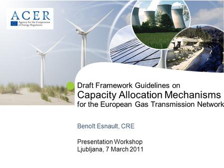 Draft Framework Guidelines on Capacity Allocation Mechanisms for the European Gas Transmission Network Benoît Esnault, CRE Presentation Workshop Ljubljana,