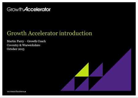 Growth Accelerator introduction Martin Parry – Growth Coach Coventry & Warwickshire October 2013.