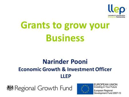 Grants to grow your Business Narinder Pooni Economic Growth & Investment Officer LLEP.