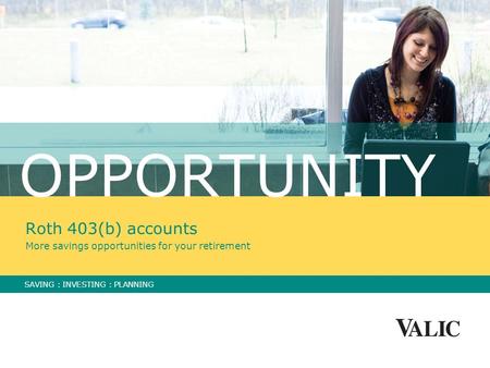 OPPORTUNITY Roth 403(b) accounts More savings opportunities for your retirement SAVING : INVESTING : PLANNING.