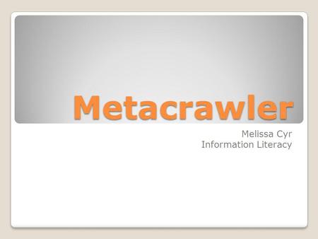 Metacrawler Melissa Cyr Information Literacy. A metasearch engine is a search tool that sends user requests to several other search engines and/or databases.