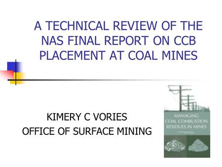 A TECHNICAL REVIEW OF THE NAS FINAL REPORT ON CCB PLACEMENT AT COAL MINES KIMERY C VORIES OFFICE OF SURFACE MINING.