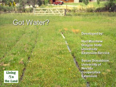 Got Water? Developed by: Hud Minshew Oregon State University Extension Service Susan Donaldson University of Nevada Cooperative Extension UNCE, Reno, NV.