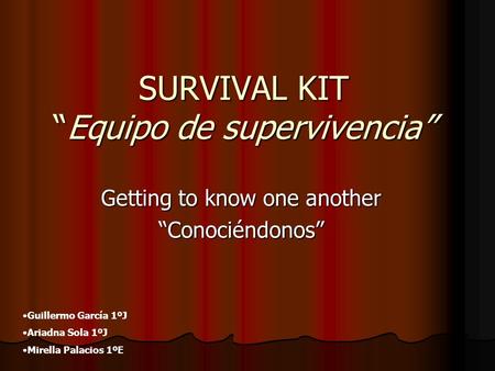 SURVIVAL KITEquipo de supervivencia Getting to know one another Conociéndonos Guillermo García 1ºJ Ariadna Sola 1ºJ Mirella Palacios 1ºE.