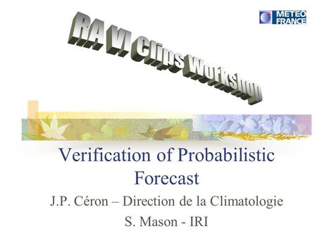 Verification of Probabilistic Forecast J.P. Céron – Direction de la Climatologie S. Mason - IRI.