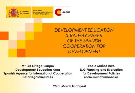 DEVELOPMENT EDUCATION STRATEGY PAPER OF THE SPANISH COOPERATION FOR DEVELOPMENT Mª Luz Ortega Carpio Development Education Area Spanish Agency for International.