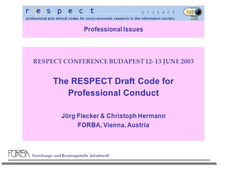 Forschungs- und Beratungsstelle Arbeitswelt Professional Issues RESPECT CONFERENCE BUDAPEST 12- 13 JUNE 2003 The RESPECT Draft Code for Professional Conduct.