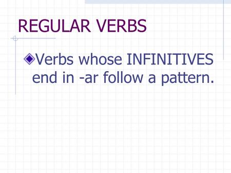 REGULAR VERBS Verbs whose INFINITIVES end in -ar follow a pattern.