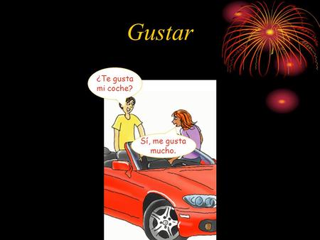 Gustar ¿Te gusta mi coche? Sí, me gusta mucho..