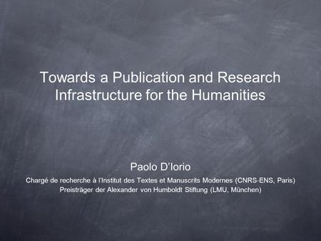 Towards a Publication and Research Infrastructure for the Humanities Paolo DIorio Chargé de recherche à lInstitut des Textes et Manuscrits Modernes (CNRS-ENS,