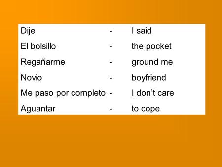 Dije-I said El bolsillo-the pocket Regañarme-ground me Novio-boyfriend Me paso por completo-I dont care Aguantar-to cope.