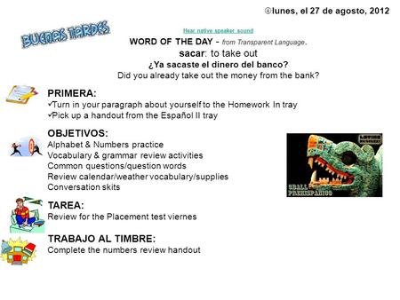 Lunes, el 27 de agosto, 2012 Hear native speaker sound WORD OF THE DAY - from Transparent Language. sacar: to take out ¿Ya sacaste el dinero del banco?