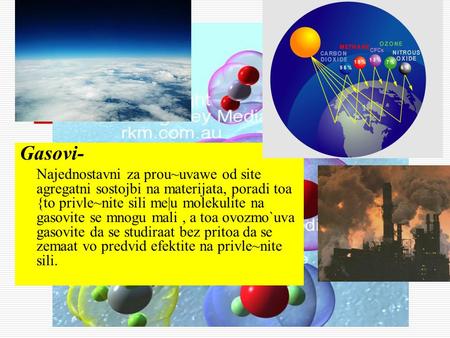 Gasovi- Najednostavni za prou~uvawe od site agregatni sostojbi na materijata, poradi toa {to privle~nite sili me|u molekulite na gasovite se mnogu mali.