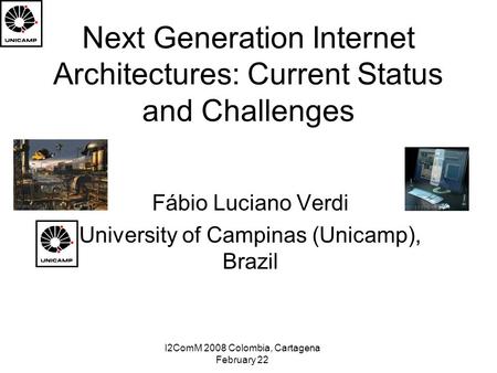 I2ComM 2008 Colombia, Cartagena February 22 Next Generation Internet Architectures: Current Status and Challenges Fábio Luciano Verdi University of Campinas.