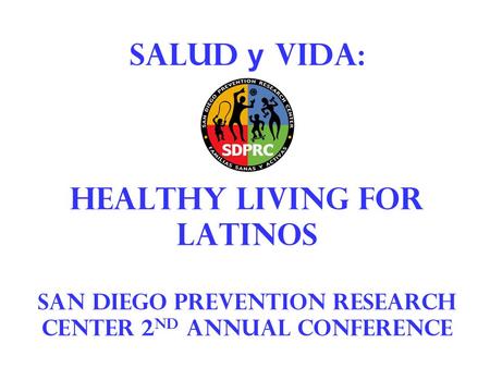 Salud y vida: healthy living for latinos San Diego prevention research center 2 nd annual conference.