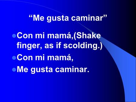 Me gusta caminar Con mi mamá,(Shake finger, as if scolding.) Con mi mamá, Me gusta caminar.