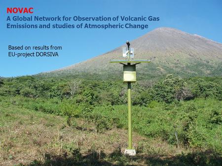 NOVAC A Global Network for Observation of Volcanic Gas Emissions and studies of Atmospheric Change Based on results from EU-project DORSIVA.