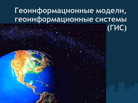 Геоинформационные модели, геоинформационные системы (ГИС)