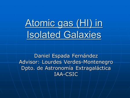 Atomic gas (HI) in Isolated Galaxies Daniel Espada Fernández Advisor: Lourdes Verdes-Montenegro Dpto. de Astronomía Extragaláctica IAA-CSIC.