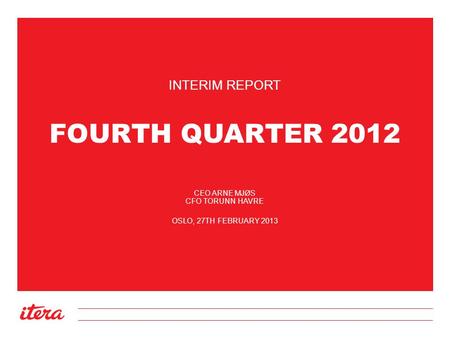 FOURTH QUARTER 2012 INTERIM REPORT CEO ARNE MJØS CFO TORUNN HAVRE OSLO, 27TH FEBRUARY 2013.