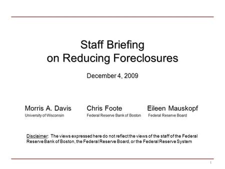 Staff Briefing on Reducing Foreclosures December 4, 2009 Morris A. Davis Chris Foote Eileen Mauskopf University of Wisconsin Federal Reserve Bank of Boston.