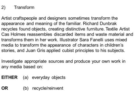 2) Transform Artist craftspeople and designers sometimes transform the appearance and meaning of the familiar. Richard Dunbrak recycles found objects,