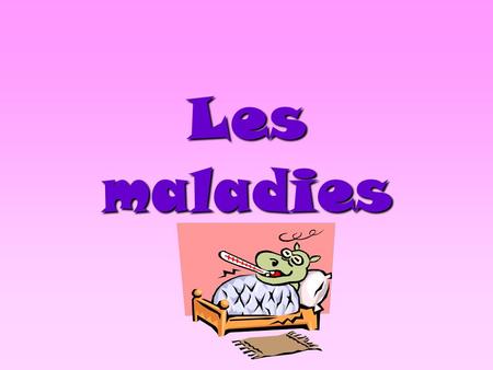 Les maladies.