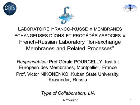 LFR MEIPA 1 L ABORATOIRE F RANCO -R USSE « MEMBRANES ECHANGEUSES D IONS ET PROCÉDÉS ASSOCIES » French-Russian Laboratory Ion-exchange Membranes and Related.