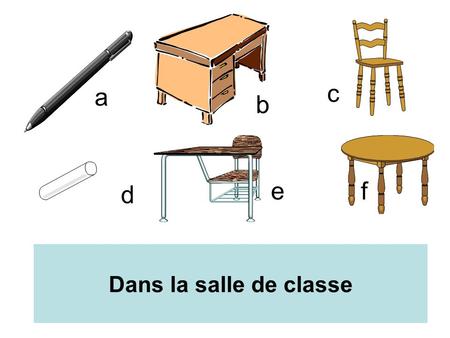 A b c d ef Dans la salle de classe. le bureaula tablele stylo le pupitrela chaisela craie a b c d ef.