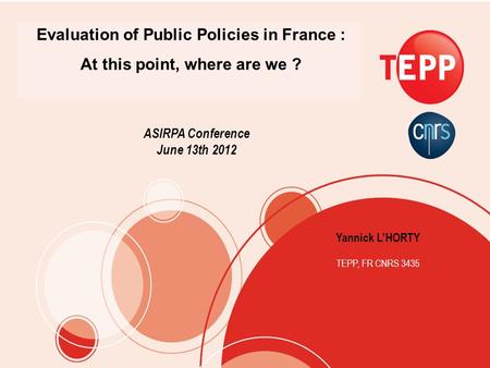 Yannick LHORTY TEPP, FR CNRS 3435 Evaluation of Public Policies in France : At this point, where are we ? ASIRPA Conference June 13th 2012.