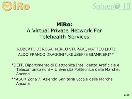 1/26 MiRo: A Virtual Private Network For Telehealth Services ROBERTO DI ROSA, MIRCO STURARI, MATTEO LIUTI ALDO FRANCO DRAGONI*, GIUSEPPE GIAMPIERI** *DEIT,