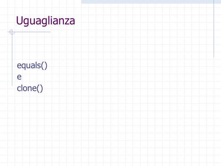 Uguaglianza equals() e clone(). Fondamenti di Java Uguali o identici?