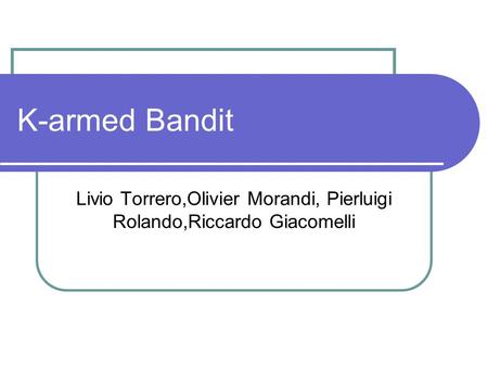 K-armed Bandit Livio Torrero,Olivier Morandi, Pierluigi Rolando,Riccardo Giacomelli.