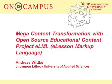 Mega Content Transformation with Open Source Educational Content Project eLML (eLesson Markup Language) Andreas Wittke oncampus Lübeck University of Applied.