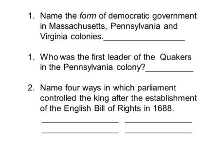 Name the form of democratic government in Massachusetts, Pennsylvania and Virginia colonies._________________ Who was the first leader of the Quakers.