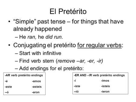 El Pretérito “Simple” past tense – for things that have already happened He ran, he did run. Conjugating el pretérito for regular verbs: Start with infinitive.