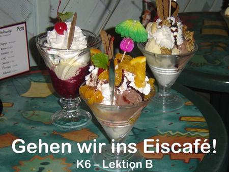 Gehen wir ins Eiscafé! K6 – Lektion B