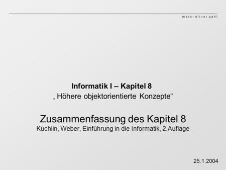 M a r c – o l i v e r p a h l Informatik I – Kapitel 8 Höhere objektorientierte Konzepte Zusammenfassung des Kapitel 8 Küchlin, Weber, Einführung in die.